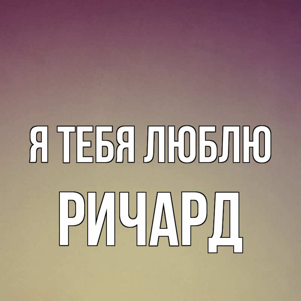 Открытка на каждый день с именем, Ричард Я тебя люблю для любимой Прикольная открытка с пожеланием онлайн скачать бесплатно 
