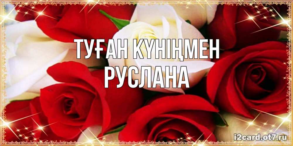 Открытка на каждый день с именем, Руслана Туған күніңмен открытка на день рождения с белыми и красными розами Прикольная открытка с пожеланием онлайн скачать бесплатно 