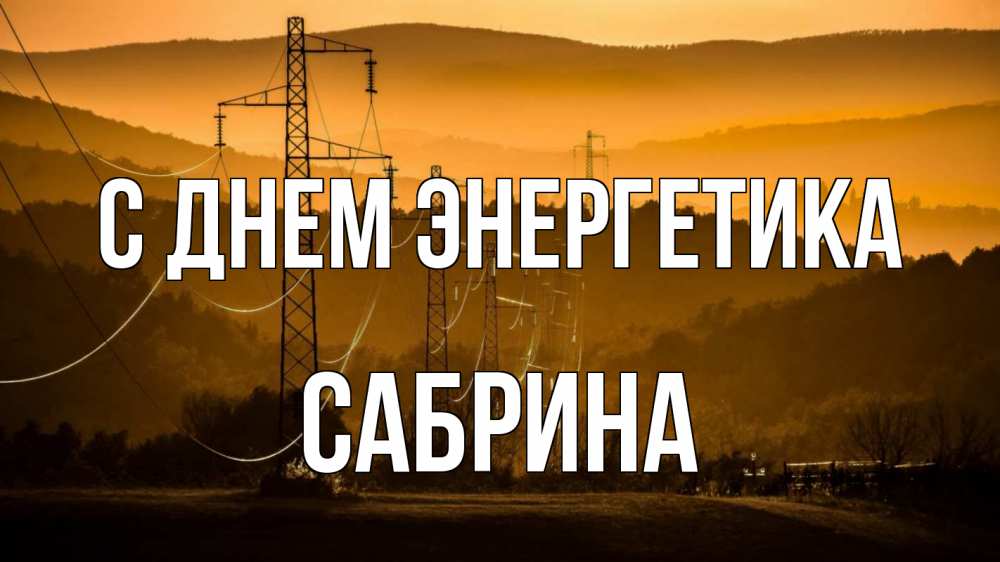Открытка на каждый день с именем, Сабрина С днем энергетика ЛЭП провода горы закат Прикольная открытка с пожеланием онлайн скачать бесплатно 