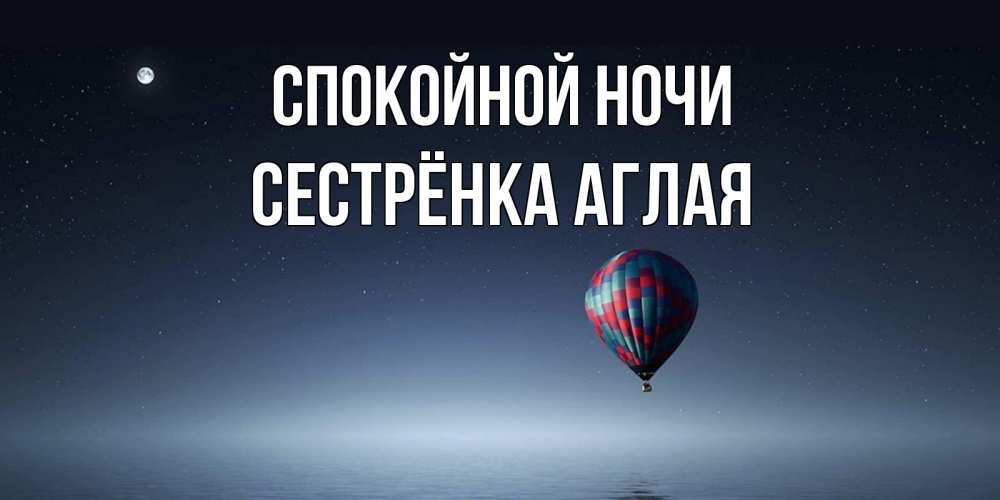 Открытка на каждый день с именем, Сестрёнка-Аглая Спокойной ночи ночная открытка Прикольная открытка с пожеланием онлайн скачать бесплатно 