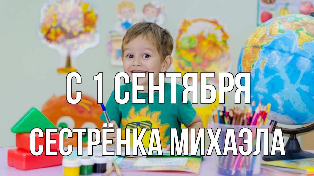 Открытка на каждый день с именем, Сестрёнка-Михаэла С 1 сентября 1 сентября Прикольная открытка с пожеланием онлайн скачать бесплатно 