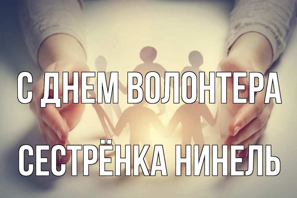 Открытка на каждый день с именем, Сестрёнка-Нинель С днем волонтера С днем волонтера Прикольная открытка с пожеланием онлайн скачать бесплатно 