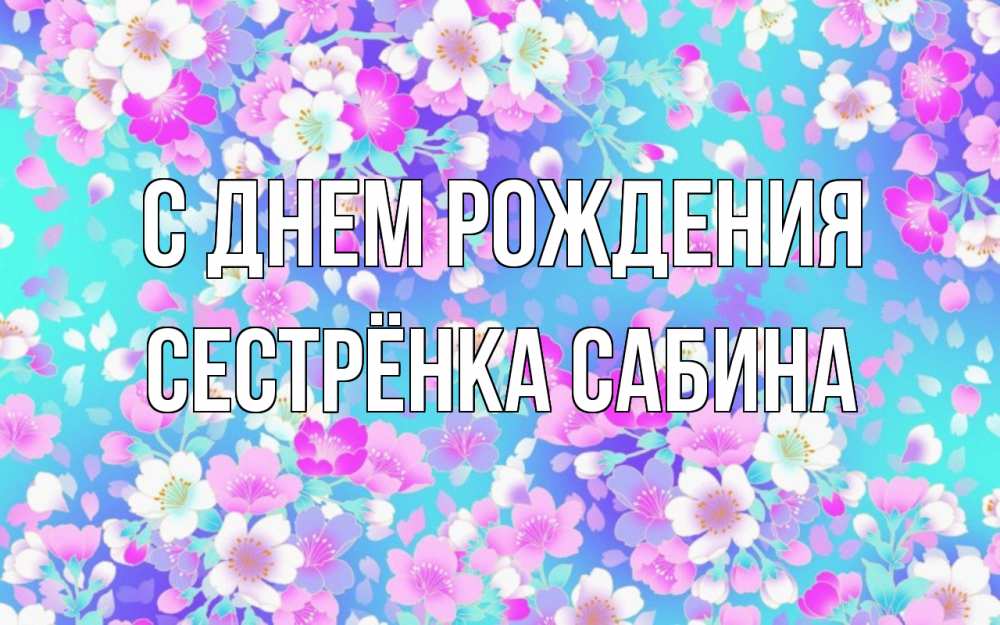 Открытка на каждый день с именем, Сестрёнка-Сабина С днем рождения открытка с заливкой Прикольная открытка с пожеланием онлайн скачать бесплатно 