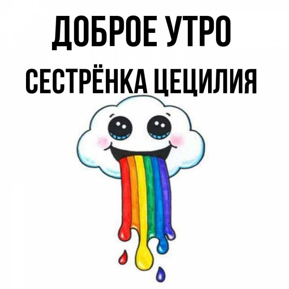 Открытка на каждый день с именем, Сестрёнка-Цецилия Доброе утро утречко Прикольная открытка с пожеланием онлайн скачать бесплатно 