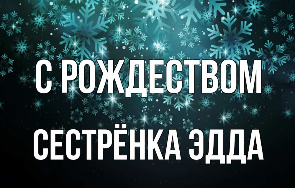 Открытка на каждый день с именем, Сестрёнка-Эдда С рождеством Снежинки Прикольная открытка с пожеланием онлайн скачать бесплатно 