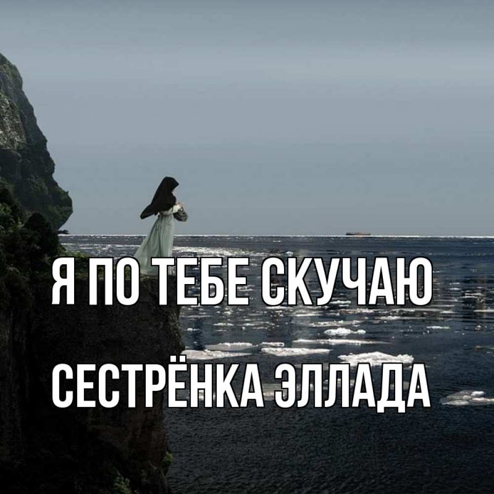 Открытка на каждый день с именем, Сестрёнка-Эллада Я по тебе скучаю жду тебя или в монастырь Прикольная открытка с пожеланием онлайн скачать бесплатно 