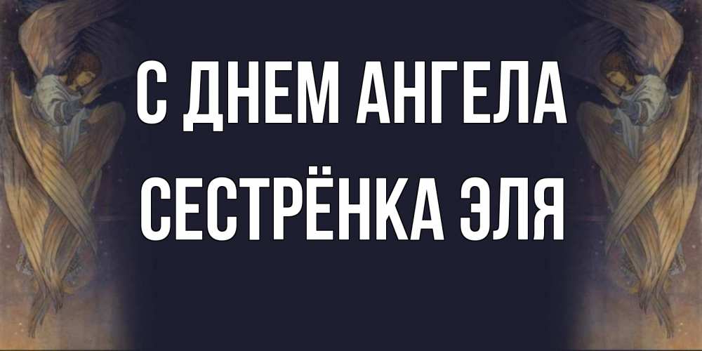 Открытка на каждый день с именем, Сестрёнка-Эля С днем ангела день ангела Прикольная открытка с пожеланием онлайн скачать бесплатно 