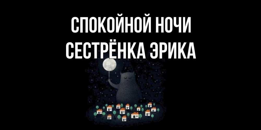 Открытка на каждый день с именем, Сестрёнка-Эрика Спокойной ночи кот,луна, ночь, звезды Прикольная открытка с пожеланием онлайн скачать бесплатно 