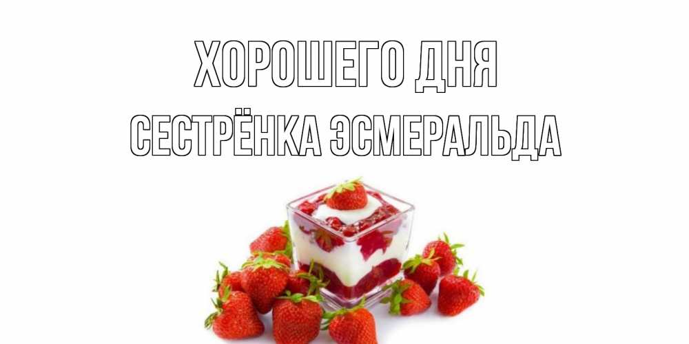 Открытка на каждый день с именем, Сестрёнка-Эсмеральда Хорошего дня пожелания хорошего дня. Открытки на каждый день Прикольная открытка с пожеланием онлайн скачать бесплатно 