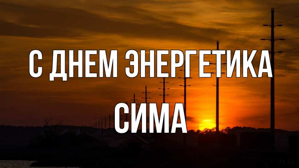 Открытка на каждый день с именем, Сима С днем энергетика столбы провода закат Прикольная открытка с пожеланием онлайн скачать бесплатно 