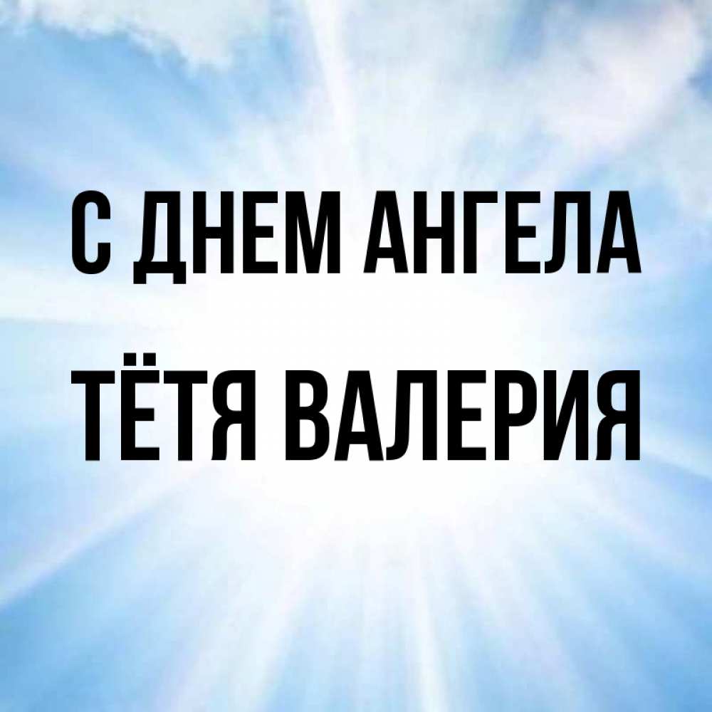 Открытка на каждый день с именем, Тётя-Валерия С днем ангела свет небесный Прикольная открытка с пожеланием онлайн скачать бесплатно 