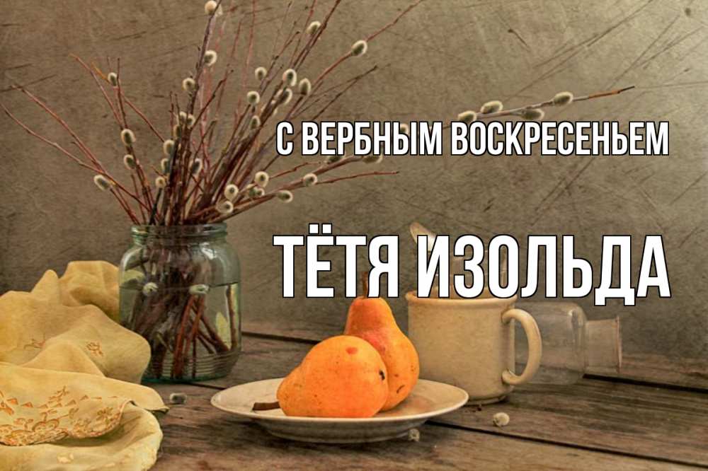 Открытка на каждый день с именем, Тётя-Изольда С вербным воскресеньем верба Прикольная открытка с пожеланием онлайн скачать бесплатно 