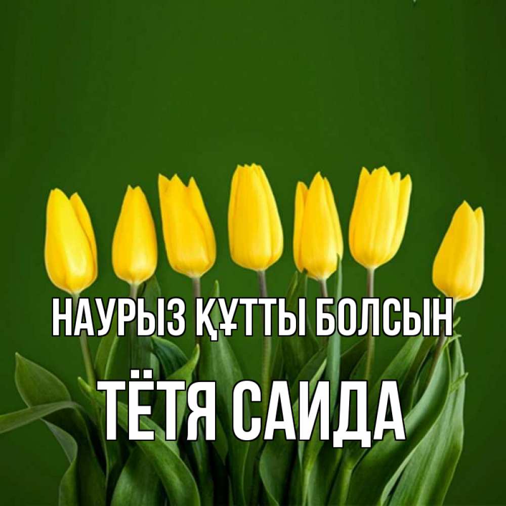 Открытка на каждый день с именем, Тётя-Саида Наурыз құтты болсын желтого цвета 3 Прикольная открытка с пожеланием онлайн скачать бесплатно 