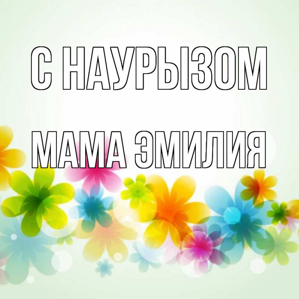 Открытка на каждый день с именем, Мама-Эмилия С наурызом цветы Прикольная открытка с пожеланием онлайн скачать бесплатно 
