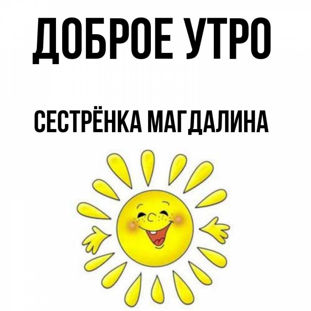 Открытка на каждый день с именем, Сестрёнка-Магдалина Доброе утро улыбка Прикольная открытка с пожеланием онлайн скачать бесплатно 