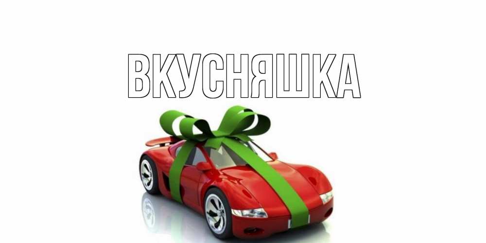 Открытка на каждый день с именем, Вкусняшка Главная машина, бантик Прикольная открытка с пожеланием онлайн скачать бесплатно 