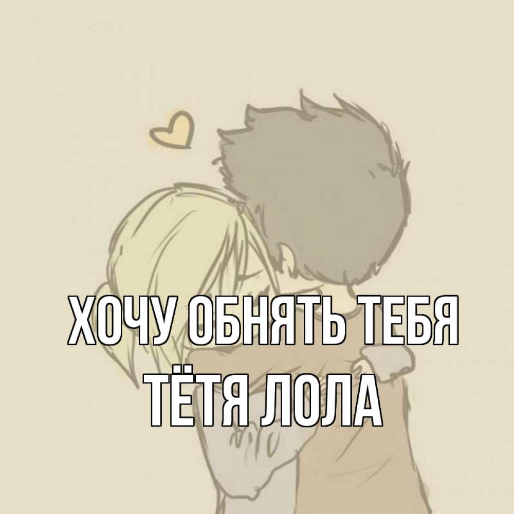 Открытка на каждый день с именем, Тётя-Лола Хочу обнять тебя с сердечком рисунок Прикольная открытка с пожеланием онлайн скачать бесплатно 