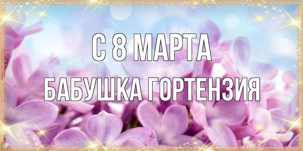 Открытка на каждый день с именем, Бабушка-Гортензия С 8 МАРТА открытка на международный женский день с цветами Прикольная открытка с пожеланием онлайн скачать бесплатно 