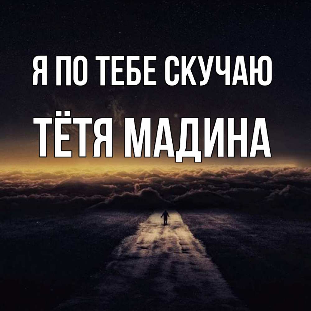 Открытка на каждый день с именем, Тётя-Мадина Я по тебе скучаю идем Прикольная открытка с пожеланием онлайн скачать бесплатно 