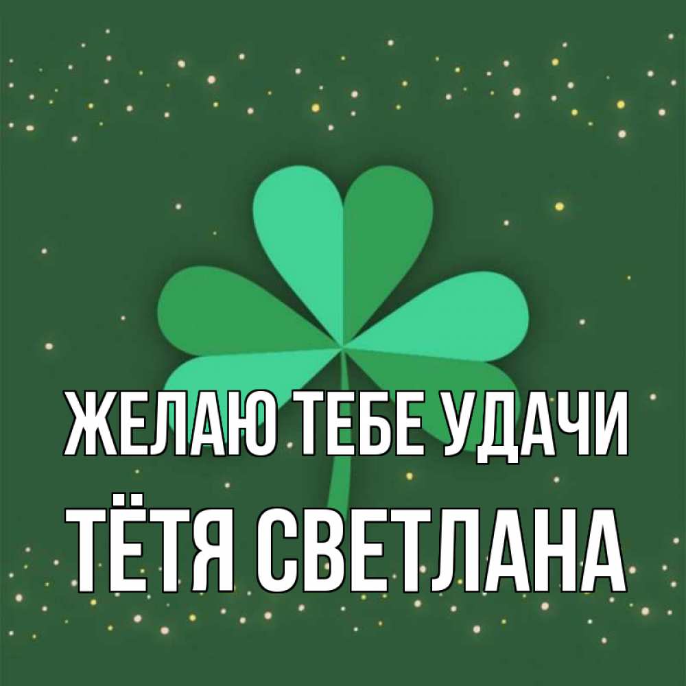 Открытка на каждый день с именем, Тётя-Светлана Желаю тебе удачи лист клевера Прикольная открытка с пожеланием онлайн скачать бесплатно 
