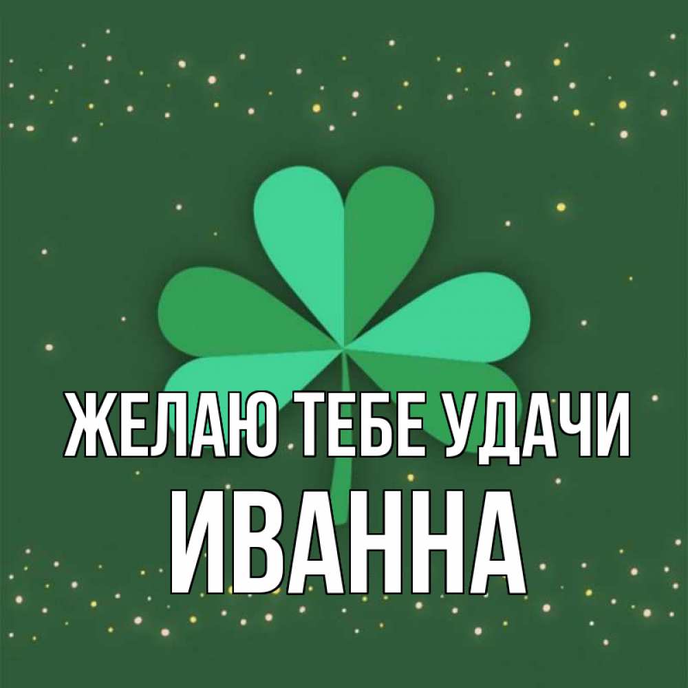Открытка на каждый день с именем, Иванна Желаю тебе удачи лист клевера Прикольная открытка с пожеланием онлайн скачать бесплатно 