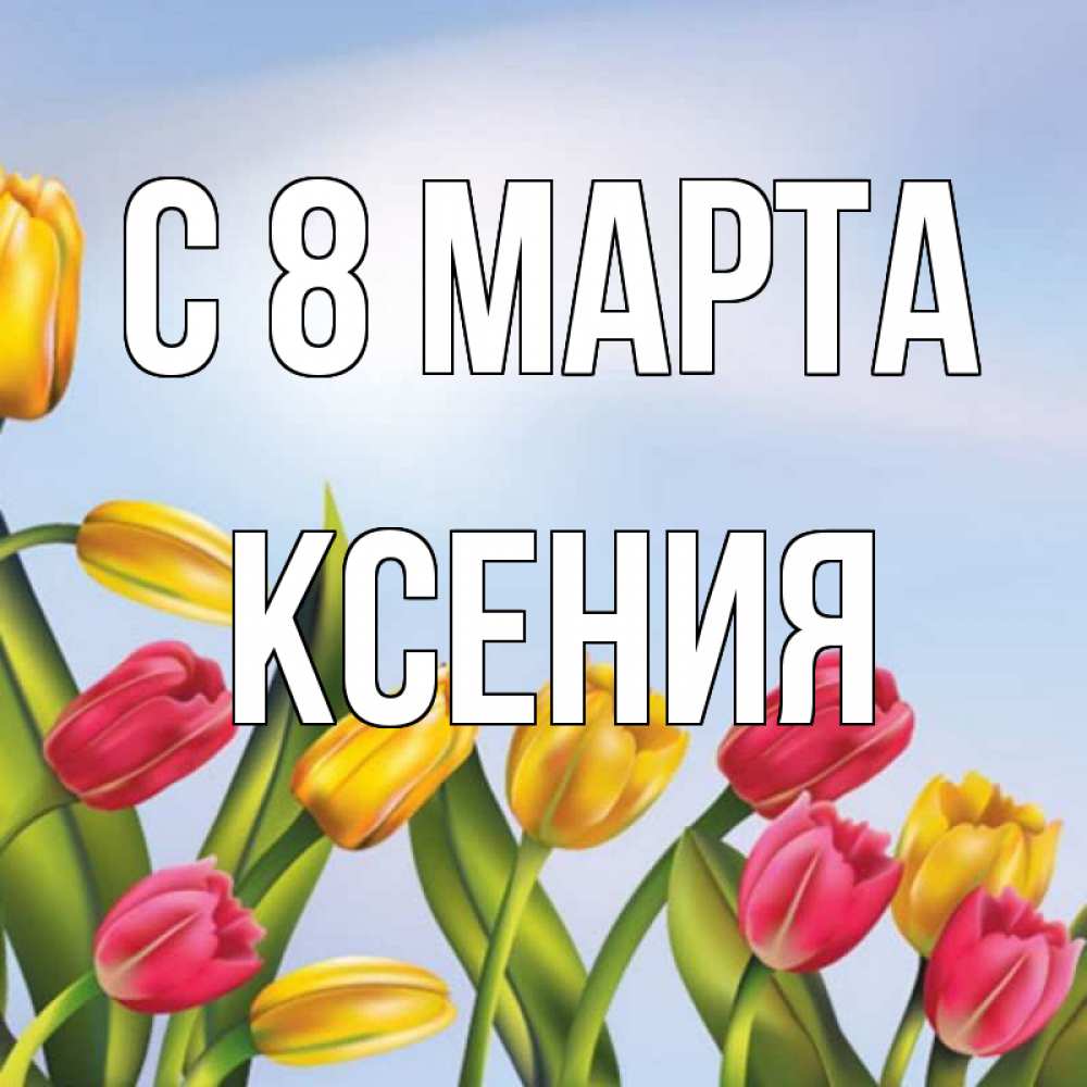 Открытка на каждый день с именем, Ксения С 8 марта международный женский день Прикольная открытка с пожеланием онлайн скачать бесплатно 