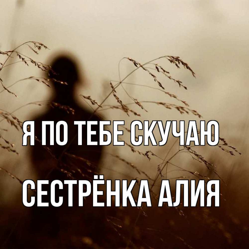 Открытка на каждый день с именем, Сестрёнка-Алия Я по тебе скучаю силуэт девушки Прикольная открытка с пожеланием онлайн скачать бесплатно 