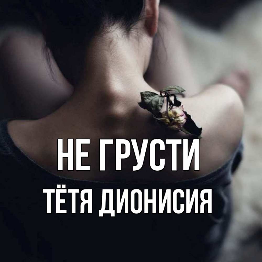 Открытка на каждый день с именем, Тётя-Дионисия Не грусти девушка со спины Прикольная открытка с пожеланием онлайн скачать бесплатно 