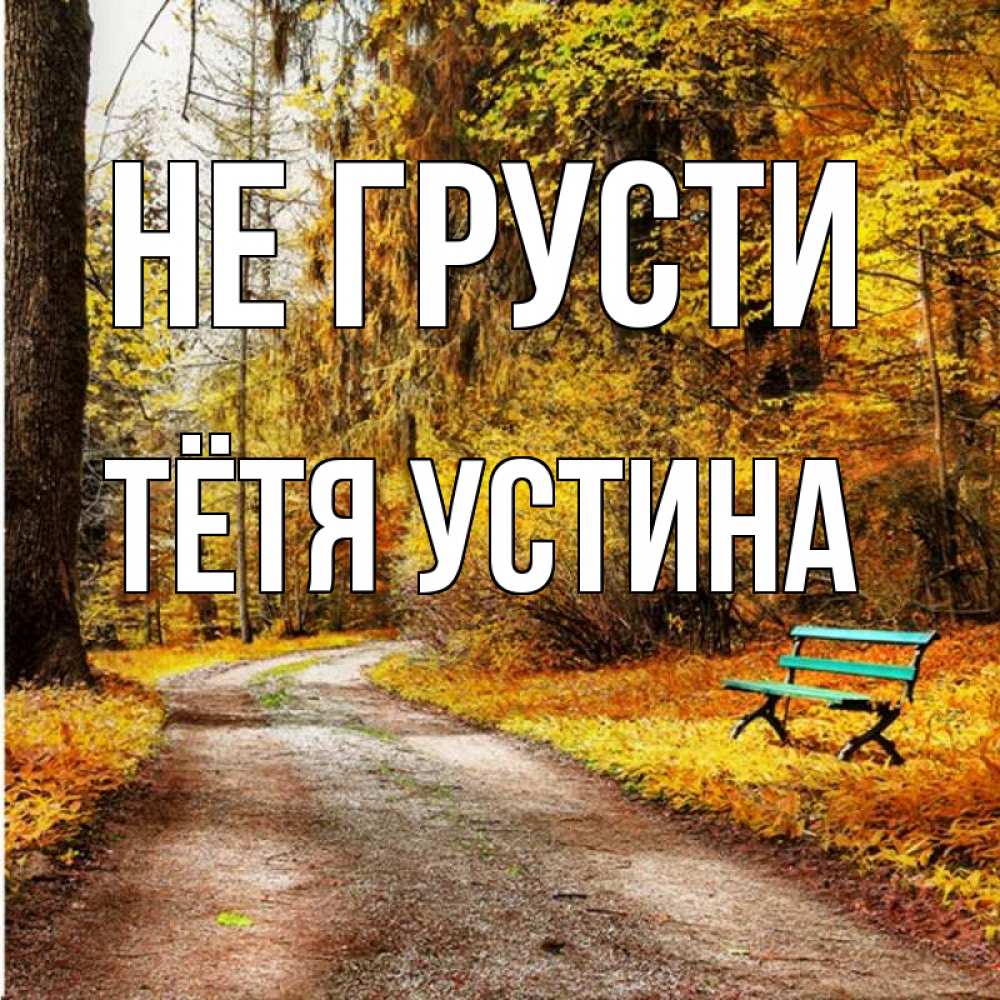 Открытка на каждый день с именем, Тётя-Устина Не грусти зеленая лавочка Прикольная открытка с пожеланием онлайн скачать бесплатно 