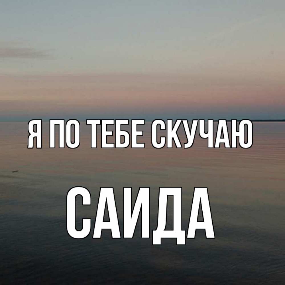 Открытка на каждый день с именем, Саида Я по тебе скучаю пусто Прикольная открытка с пожеланием онлайн скачать бесплатно 