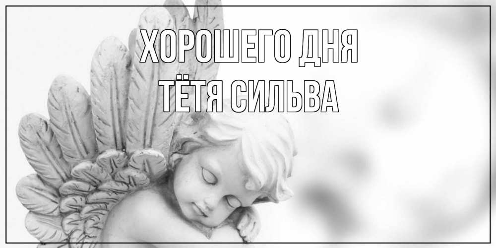 Открытка на каждый день с именем, Тётя-Сильва Хорошего дня открытка с ангелом на каждый день Прикольная открытка с пожеланием онлайн скачать бесплатно 