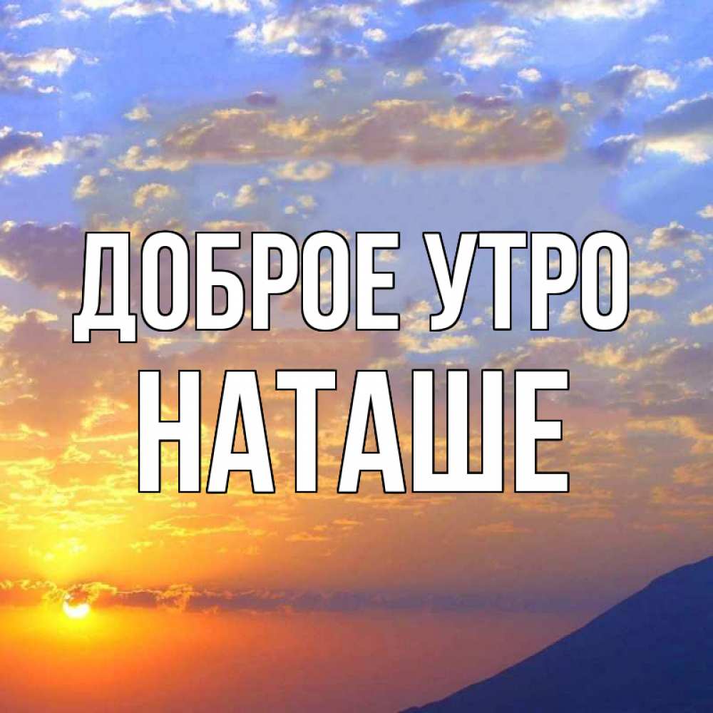 Открытка на каждый день с именем, Наташе-доброе-утро Доброе утро облака и солнце Прикольная открытка с пожеланием онлайн скачать бесплатно 