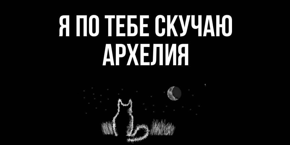 Открытка на каждый день с именем, Архелия Я по тебе скучаю кот Прикольная открытка с пожеланием онлайн скачать бесплатно 