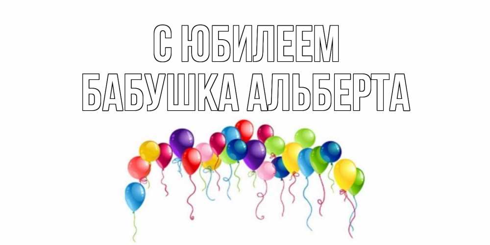 Открытка на каждый день с именем, Бабушка-Альберта С юбилеем Воздушные шары, ленты Прикольная открытка с пожеланием онлайн скачать бесплатно 