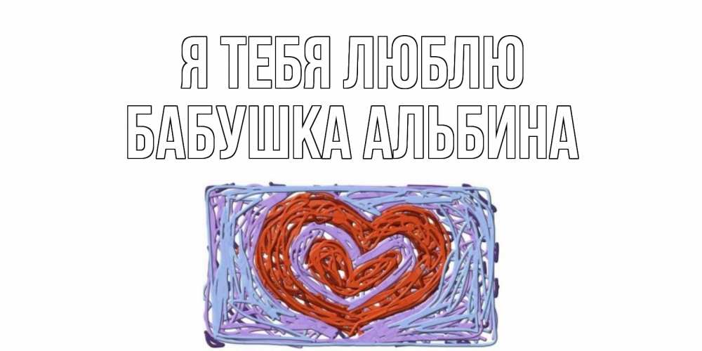 Открытка на каждый день с именем, Бабушка-Альбина Я тебя люблю сердце Прикольная открытка с пожеланием онлайн скачать бесплатно 