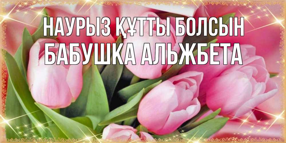 Открытка на каждый день с именем, Бабушка-Альжбета Наурыз құтты болсын красивые открытки на наурыз для милых дам Прикольная открытка с пожеланием онлайн скачать бесплатно 