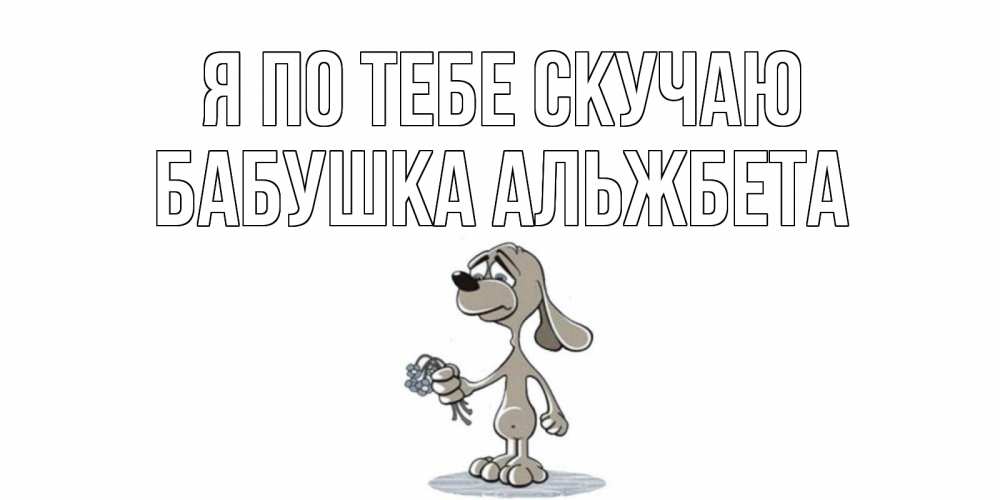 Открытка на каждый день с именем, Бабушка-Альжбета Я по тебе скучаю я по тебе скучаю с песиком Прикольная открытка с пожеланием онлайн скачать бесплатно 