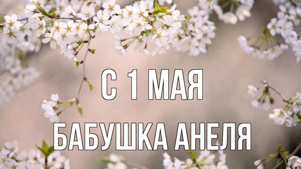 Открытка на каждый день с именем, Бабушка-Анеля С 1 мая С 1 мая Прикольная открытка с пожеланием онлайн скачать бесплатно 