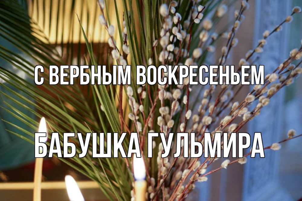 Открытка на каждый день с именем, Бабушка-Гульмира С вербным воскресеньем верба Прикольная открытка с пожеланием онлайн скачать бесплатно 