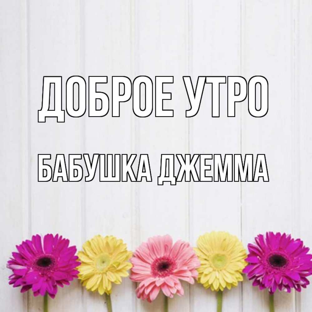 Открытка на каждый день с именем, Бабушка-Джемма Доброе утро красный желтый и розовый цветок Прикольная открытка с пожеланием онлайн скачать бесплатно 