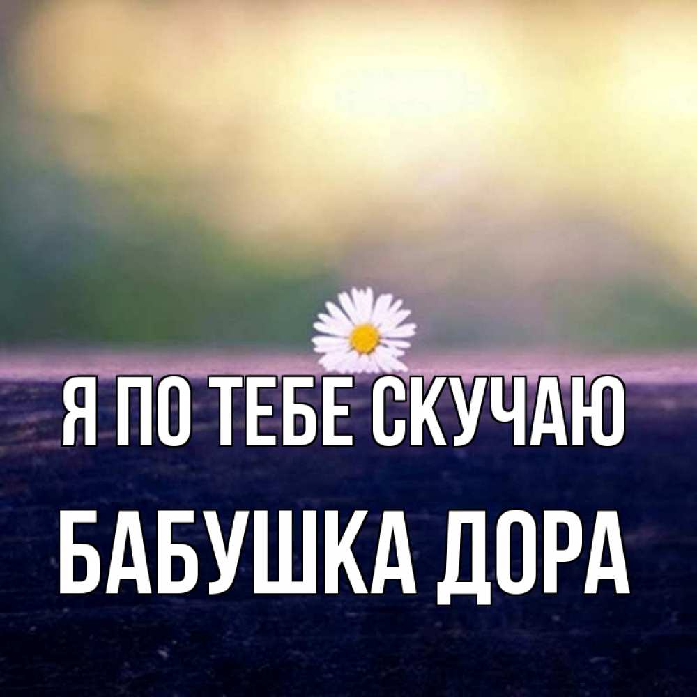 Открытка на каждый день с именем, Бабушка-Дора Я по тебе скучаю приходи в гости Прикольная открытка с пожеланием онлайн скачать бесплатно 