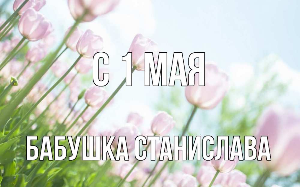 Открытка на каждый день с именем, Бабушка-Станислава С 1 мая С 1 мая Прикольная открытка с пожеланием онлайн скачать бесплатно 