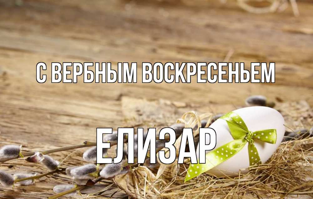 Открытка на каждый день с именем, Елизар С вербным воскресеньем верба Прикольная открытка с пожеланием онлайн скачать бесплатно 