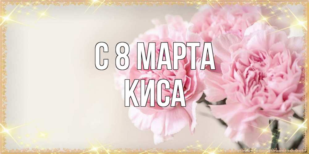 Открытка на каждый день с именем, КИСА С 8 марта открытка с розовыми цветами в рамочке с подписью на 8 марта Прикольная открытка с пожеланием онлайн скачать бесплатно 