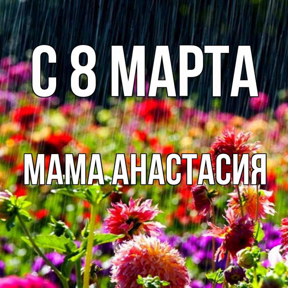 Открытка на каждый день с именем, Мама-Анастасия С 8 МАРТА цветы под дождиком к международному женскому дню Прикольная открытка с пожеланием онлайн скачать бесплатно 
