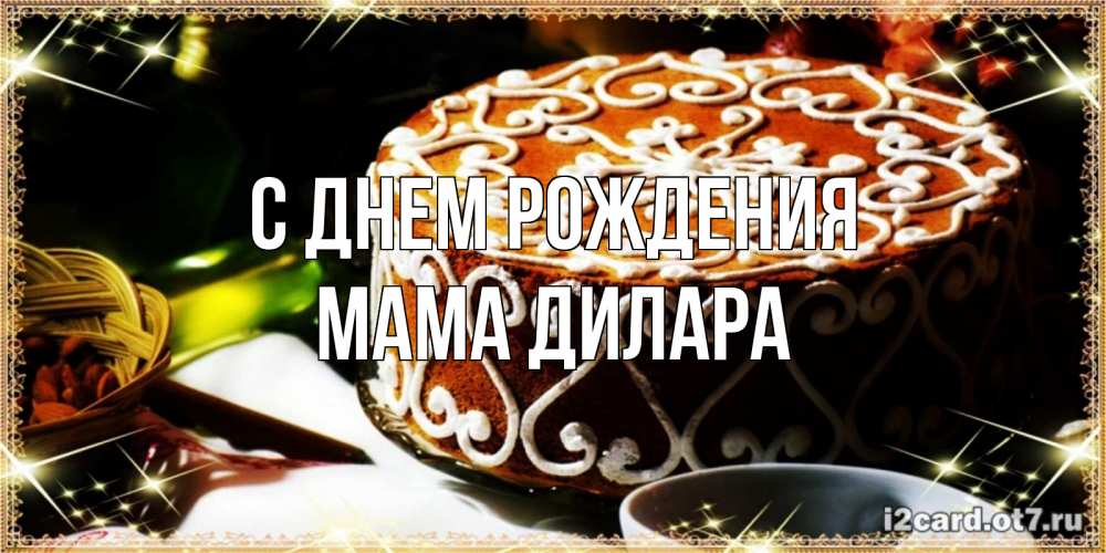 Открытка на каждый день с именем, Мама-Дилара С днем рождения открытка с тортом на день рождения Прикольная открытка с пожеланием онлайн скачать бесплатно 