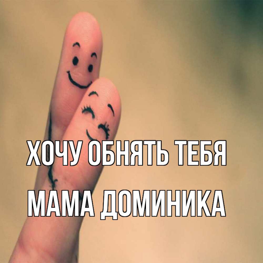 Открытка на каждый день с именем, Мама-Доминика Хочу обнять тебя рисунок на пальцах Прикольная открытка с пожеланием онлайн скачать бесплатно 