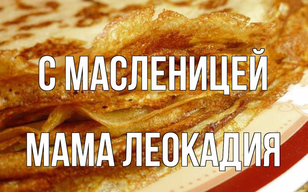 Открытка на каждый день с именем, Мама-Леокадия С масленицей блины Прикольная открытка с пожеланием онлайн скачать бесплатно 