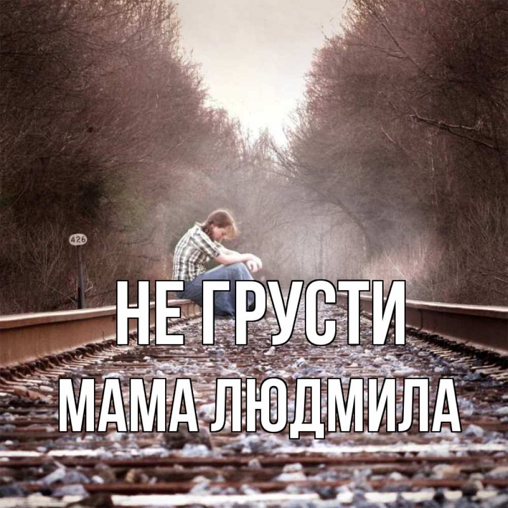 Открытка на каждый день с именем, Мама-Людмила Не грусти девушка на рельсах Прикольная открытка с пожеланием онлайн скачать бесплатно 