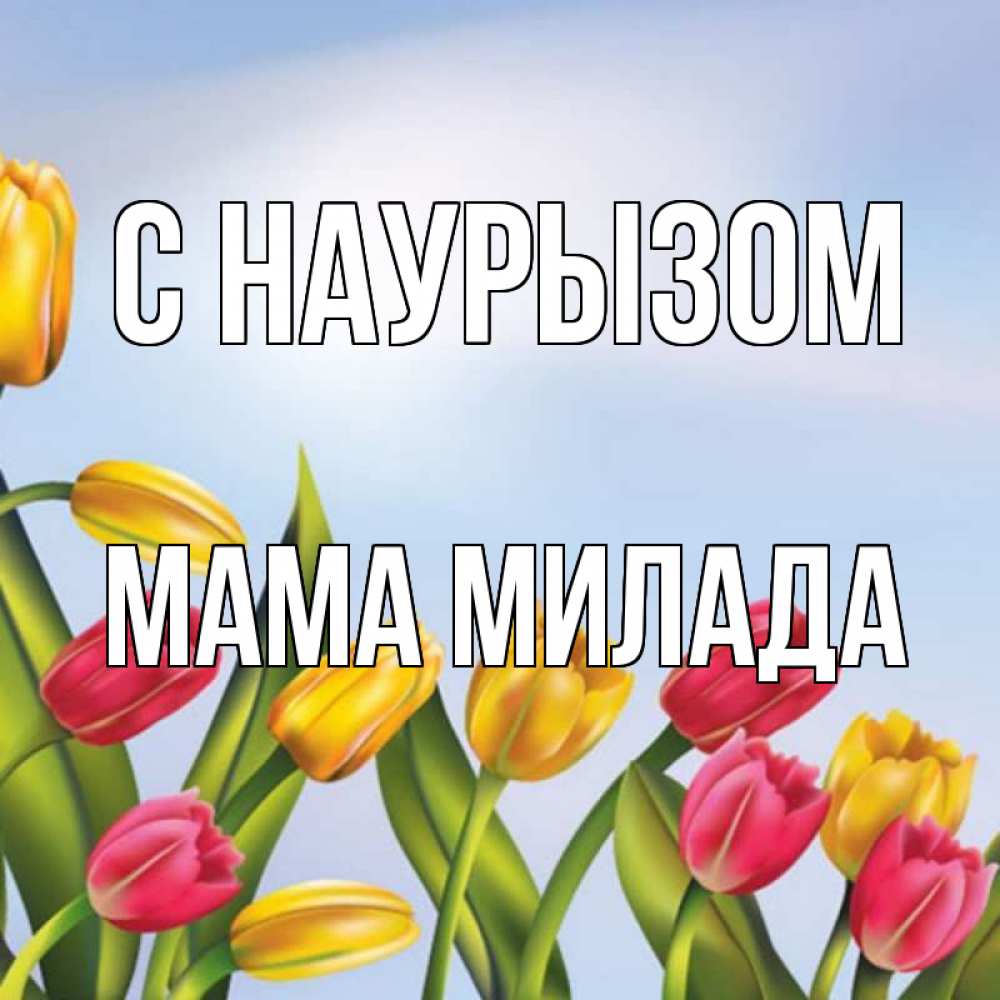 Открытка на каждый день с именем, Мама-Милада С наурызом праздник весны наурыз Прикольная открытка с пожеланием онлайн скачать бесплатно 